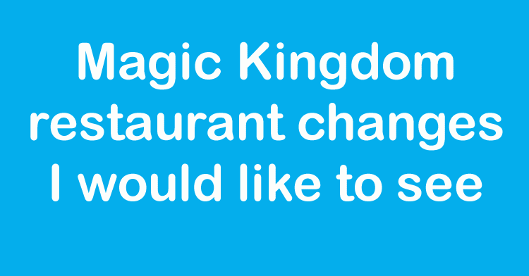 Magic Kingdom Restaurant Changes I Would Like to See - Disdom